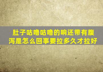 肚子咕噜咕噜的响还带有腹泻是怎么回事要拉多久才拉好