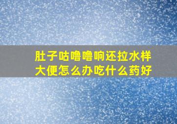 肚子咕噜噜响还拉水样大便怎么办吃什么药好