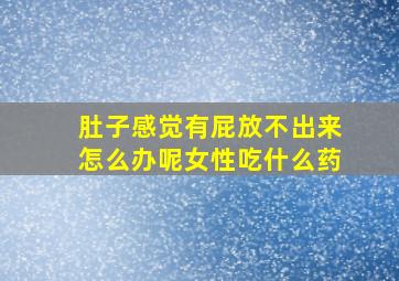 肚子感觉有屁放不出来怎么办呢女性吃什么药