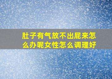 肚子有气放不出屁来怎么办呢女性怎么调理好