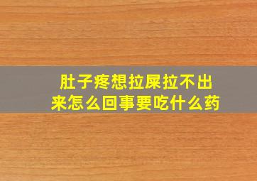 肚子疼想拉屎拉不出来怎么回事要吃什么药