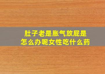 肚子老是胀气放屁是怎么办呢女性吃什么药