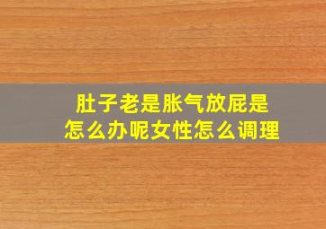 肚子老是胀气放屁是怎么办呢女性怎么调理