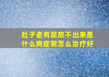 肚子老有屁放不出来是什么病症呢怎么治疗好