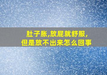 肚子胀,放屁就舒服,但是放不出来怎么回事