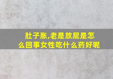 肚子胀,老是放屁是怎么回事女性吃什么药好呢