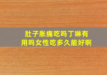 肚子胀痛吃吗丁啉有用吗女性吃多久能好啊