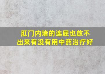 肛门内堵的连屁也放不出来有没有用中药治疗好