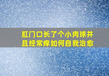 肛门口长了个小肉球并且经常痒如何自我治愈