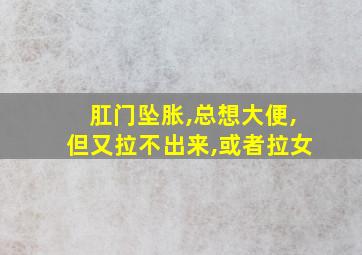 肛门坠胀,总想大便,但又拉不出来,或者拉女