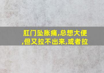 肛门坠胀痛,总想大便,但又拉不出来,或者拉