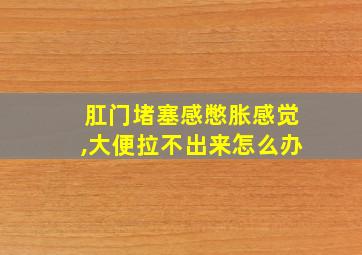 肛门堵塞感憋胀感觉,大便拉不出来怎么办