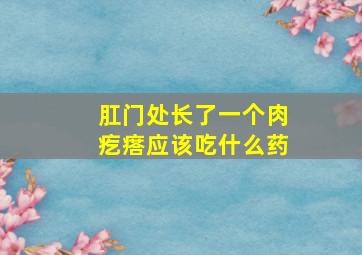 肛门处长了一个肉疙瘩应该吃什么药