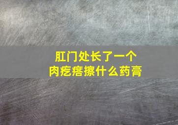 肛门处长了一个肉疙瘩擦什么药膏