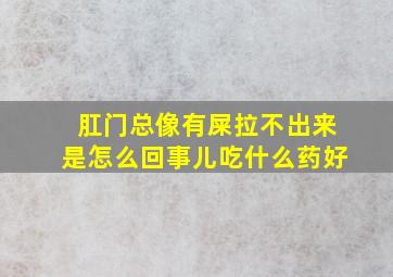 肛门总像有屎拉不出来是怎么回事儿吃什么药好