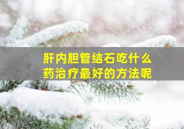 肝内胆管结石吃什么药治疗最好的方法呢