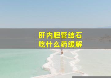 肝内胆管结石吃什么药缓解