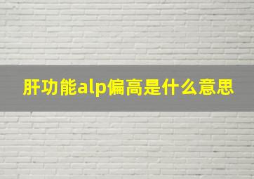 肝功能alp偏高是什么意思