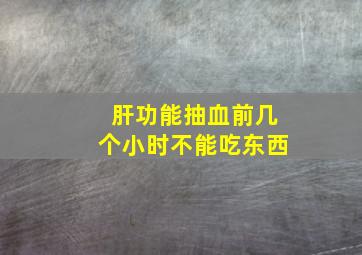 肝功能抽血前几个小时不能吃东西