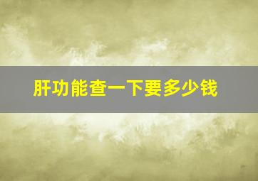 肝功能查一下要多少钱