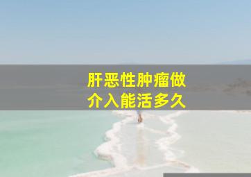 肝恶性肿瘤做介入能活多久