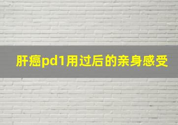 肝癌pd1用过后的亲身感受