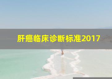 肝癌临床诊断标准2017