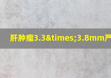 肝肿瘤3.3×3.8mm严重吗