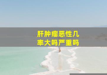 肝肿瘤恶性几率大吗严重吗