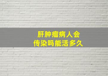 肝肿瘤病人会传染吗能活多久