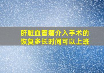 肝脏血管瘤介入手术的恢复多长时间可以上班