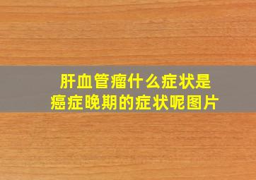 肝血管瘤什么症状是癌症晚期的症状呢图片