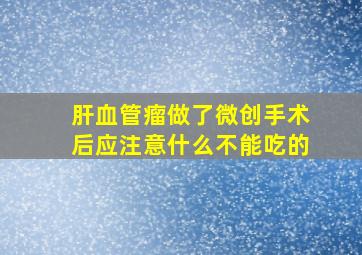 肝血管瘤做了微创手术后应注意什么不能吃的