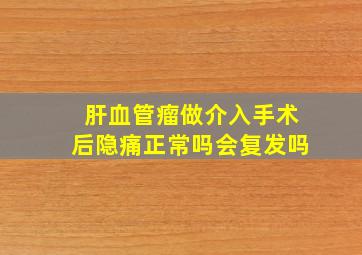 肝血管瘤做介入手术后隐痛正常吗会复发吗