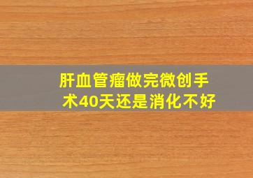 肝血管瘤做完微创手术40天还是消化不好