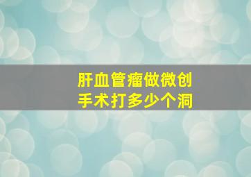 肝血管瘤做微创手术打多少个洞