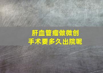 肝血管瘤做微创手术要多久出院呢