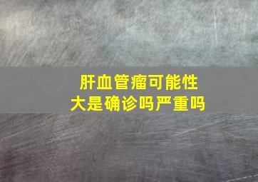 肝血管瘤可能性大是确诊吗严重吗