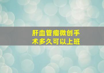 肝血管瘤微创手术多久可以上班