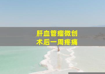 肝血管瘤微创术后一周疼痛