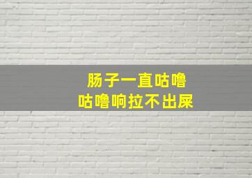 肠子一直咕噜咕噜响拉不出屎