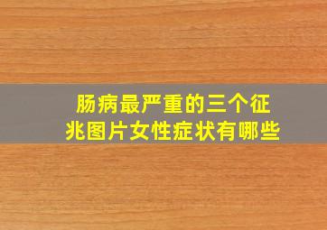 肠病最严重的三个征兆图片女性症状有哪些