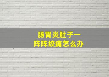 肠胃炎肚子一阵阵绞痛怎么办