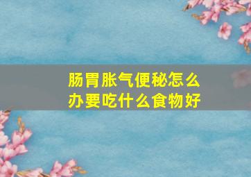 肠胃胀气便秘怎么办要吃什么食物好