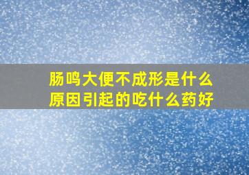 肠鸣大便不成形是什么原因引起的吃什么药好