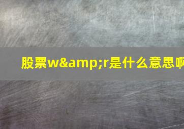 股票w&r是什么意思啊