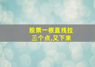 股票一根直线拉三个点,又下来