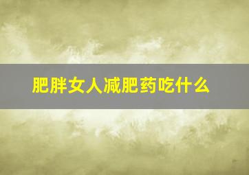 肥胖女人减肥药吃什么