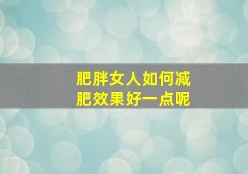 肥胖女人如何减肥效果好一点呢