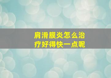 肩滑膜炎怎么治疗好得快一点呢